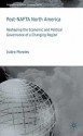 Post-NAFTA North America: Economic and Political Governance in a Changing Region - Isidro Morales