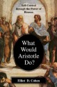 What Would Aristotle Do? Self-Control Through the Power of Reason - Elliot D. Cohen