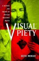 Visual Piety: A History and Theory of Popular Religious Images - David Morgan