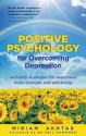 Positive Psychology for Overcoming Depression: Self-Help Strategies for Happiness, Inner Strength and Well-Being - Miriam Akhtar, Phil Hammond