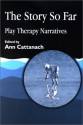 Story So Far: Play Therapy Narratives - Ann Cattanach