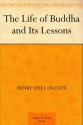 The Life of Buddha and Its Lessons - Henry Steel Olcott