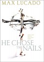 He Chose The Nails: What God did to Win Your Heart - Max Lucado