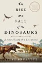 The Rise and Fall of the Dinosaurs: A New History of a Lost World - Stephen Brusatte