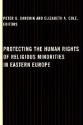 Protecting the Human Rights of Religious Minorities in Eastern Europe: Human Rights Law, Theory and Practice - Peter G. Danchin, Elizabeth A. Cole