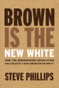 Brown Is the New White: How the Demographic Revolution Has Created a New American Majority - Steve Phillips