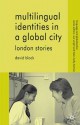 Multilingual Identities in a Global City: London Stories - David Block