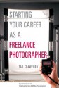 Starting Your Career as a Freelance Photographer: The Complete Marketing, Business, and Legal Guide - Tad Crawford