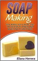 Soap Making: Soap Making Fun at Home: Tips and Tutorials for Making High Quality Hand-Crafted Soaps (oap making, soap making supplies, soap making natural) - Eliana Herrera