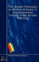 The Arcane Formulas or Mental Alchemy: A Supplementary Volume to the Arcane Teaching - William W. Atkinson