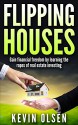 Flipping Houses - Gain Financial Freedom by Learning the Ropes of Real Estate Investing (flipping, financial freedom, house-flipping, flipping houses, flipping business, guide to flipping houses) - Kevin Olsen