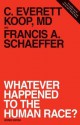 Whatever Happened to the Human Race? (Revised Edition) - C. Everett Koop, Francis August Schaeffer