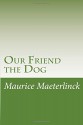 Our Friend the Dog - Maurice Maeterlinck, Alexander Teixeira De Mattos