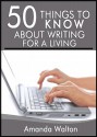 50 Things to Know About Writing for a Living: How You Can Make Money Writing - Amanda Walton, 50 Things To Know