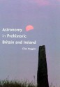 Astronomy in Prehistoric Britain and Ireland - Clive Ruggles