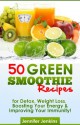 50 Green Smoothie Recipes - For Detox, Weight Loss, Boosting Your Energy & Improving Your Immunity! - Jennifer Jenkins