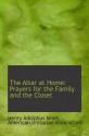 The Altar at Home: Prayers for the Family and the Closet - American Unitarian Association, Henry Adolphus Miles