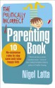 The Politically Incorrect Parenting Book: 10 No-Nonsense Rules to Stay Sane and Raise Happy Kids - Nigel Latta