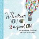 Whatever You Are, Be a Good One: 100 Inspirational Quotations Hand-Lettered by Lisa Congdon - Lisa Congdon