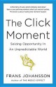 The Click Moment: Seizing Opportunity in an Unpredictable World - Frans Johansson