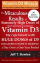 The Miraculous Results Of Extremely High Doses Of The Sunshine Hormone Vitamin D3 My Experiment With Huge Doses Of D3 From 25,000 To 50,000 To 100,000 Iu A Day Over A 1 Year Period - Jeff T Bowles