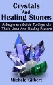 Crystals And Healing Stones: A Beginners Guide To Crystals Their Uses And Healing Powers (crystal healing,chakra healing mindfulness,meditation healing gemstones) - Michele Gilbert