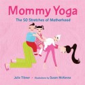 Mommy Yoga: The 50 Stretches of Motherhood - Julie Tilsner, Susan McKenna