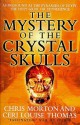 The Mystery Of The Crystal Skulls: Unlocking The Secrets Of The Past, Present And Future - Chris Morton, Ceri Louise Thomas