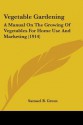 Vegetable Gardening: A Manual on the Growing of Vegetables for Home Use and Marketing (1914) - Samuel B. Green