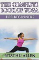 The Complete Book of Yoga for Beginners - Ntathu Allen