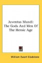 Juventus Mundi: The Gods and Men of the Heroic Age - William Ewart Gladstone