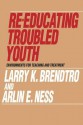 Re Educating Troubled Youth: Environments For Teaching And Treatment - Larry K. Brendtro, Larry Brendtro