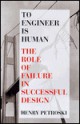 To Engineer Is Human: The Role Of Failure In Successful Design - Henry Petroski