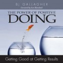 Power of Positive Doing: Getting Good at Getting Results - BJ Gallagher