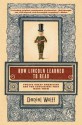 How Lincoln Learned to Read: Twelve Great Americans and the Educations That Made Them - Daniel Wolff