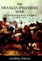 The Franco-Prussian War: The German Conquest of France in 1870-1871 - Geoffrey Wawro