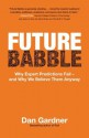 Future Babble: Why Expert Predictions Fail - and Why We Believe Them Anyway - Dan Gardner