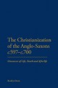 The Christianization of the Anglo-Saxons c.597-c.700: Discourses of Life, Death and Afterlife - Marilyn Dunn