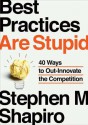 Best Practices Are Stupid: 40 Ways to Out-Innovate the Competition - Stephen M. Shapiro