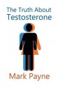 The Truth about Testosterone - Mark Payne