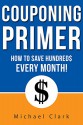 Couponing Primer: How To Save Hundreds of $$$ With Couponing Every Month - Michael Clarke