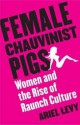 Female Chauvinist Pigs: Women And The Rise Of Raunch Culture - Ariel Levy