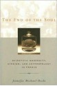 The End of the Soul: Scientific Modernity, Atheism, and Anthropology in France - Jennifer Michael Hecht