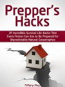 Prepper's Hacks: 39 Incredible Survival Life Hacks That Every Person Can Use to Be Prepared for Unpredictable Natural Catastrophes (Prepper's Hacks Books, prepper's guide, prepper's pantry) - Tiffany Ray