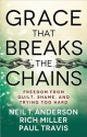 Grace That Breaks the Chains: Freedom from Guilt, Shame, and Trying Too Hard - Neil T Anderson, Rich Miller, Paul Travis