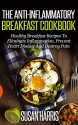 The Anti-Inflammatory Breakfast Cookbook: Healthy Breakfast Recipes To Eliminate Inflammation, Prevent Heart Disease And Heal Your Body (Anti-Inflammation Cookbooks Book 1) - Susan Harris