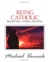 Being Catholic: Believing, Living, Praying - Michael Pennock