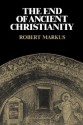 The End of Ancient Christianity - R.A. Markus