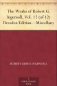 The Works of Robert G. Ingersoll, Vol. 12 (of 12) Dresden Edition-Miscellany - Robert G. Ingersoll