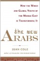 The New Arabs: How the Wired and Global Youth of the Middle East Is Transforming It - Juan Cole